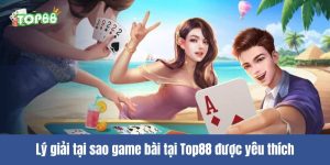 Giải đáp thắc mắc tại sao game bài tại Top88 được yêu thích